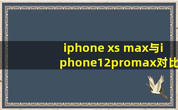 iphone xs max与iphone12promax对比